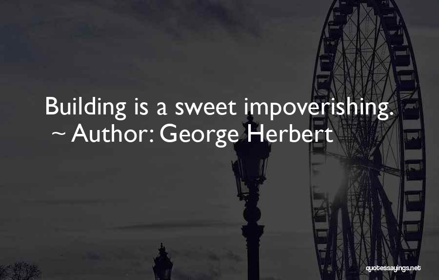 George Herbert Quotes: Building Is A Sweet Impoverishing.