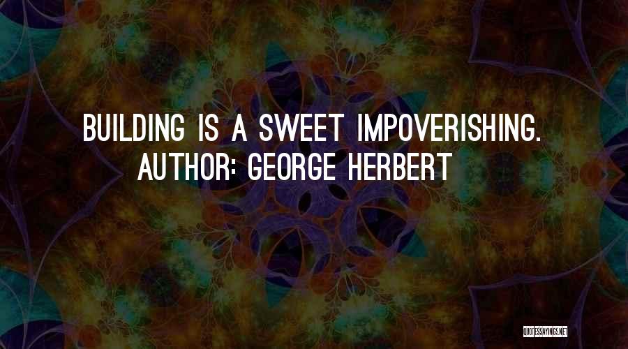 George Herbert Quotes: Building Is A Sweet Impoverishing.