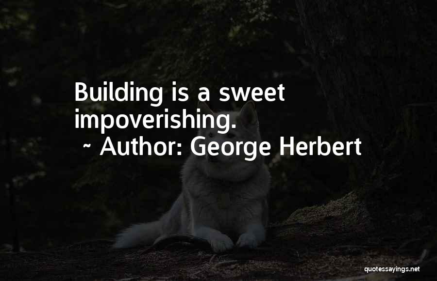 George Herbert Quotes: Building Is A Sweet Impoverishing.