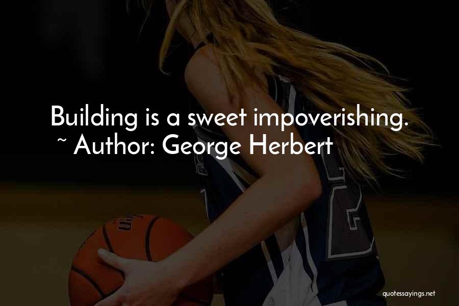 George Herbert Quotes: Building Is A Sweet Impoverishing.
