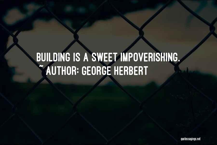 George Herbert Quotes: Building Is A Sweet Impoverishing.