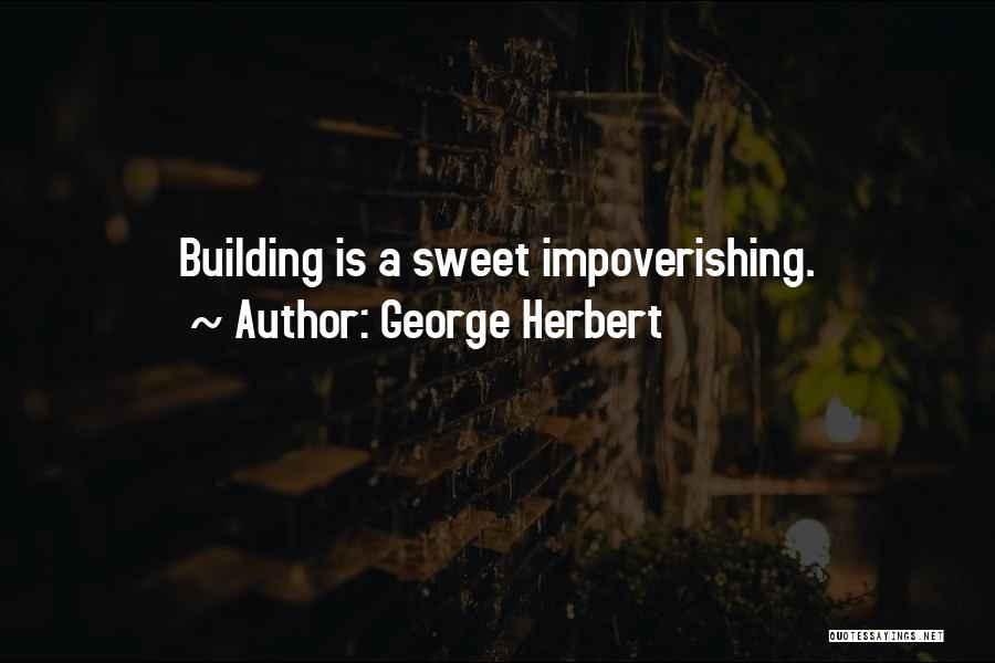 George Herbert Quotes: Building Is A Sweet Impoverishing.