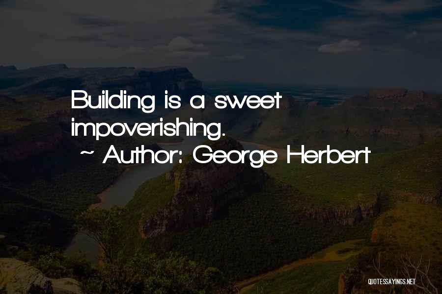 George Herbert Quotes: Building Is A Sweet Impoverishing.