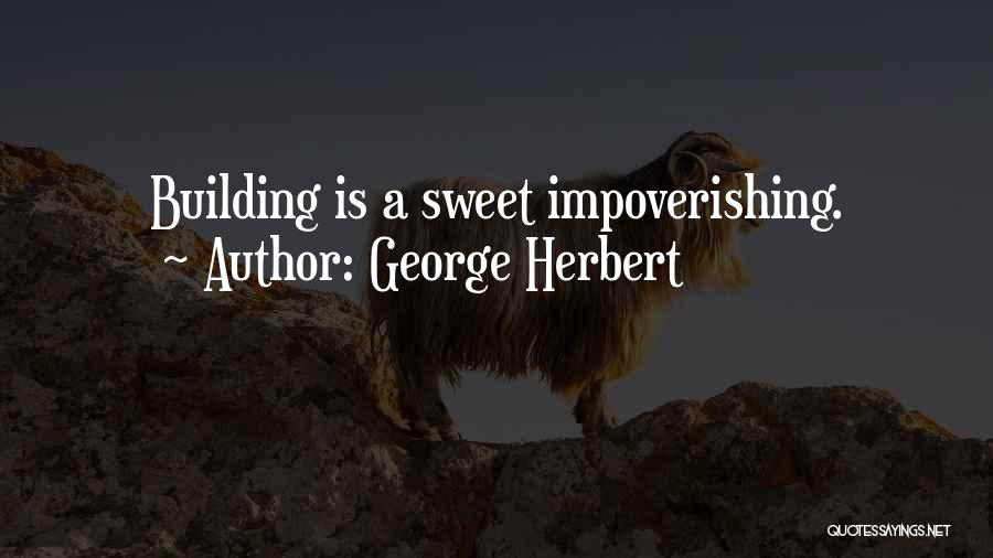 George Herbert Quotes: Building Is A Sweet Impoverishing.