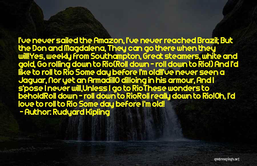 Rudyard Kipling Quotes: I've Never Sailed The Amazon, I've Never Reached Brazil; But The Don And Magdalena, They Can Go There When They