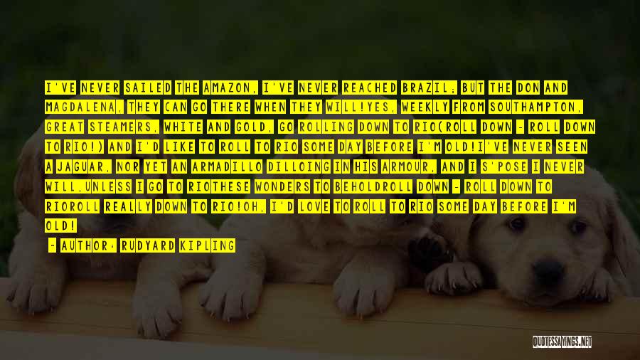 Rudyard Kipling Quotes: I've Never Sailed The Amazon, I've Never Reached Brazil; But The Don And Magdalena, They Can Go There When They