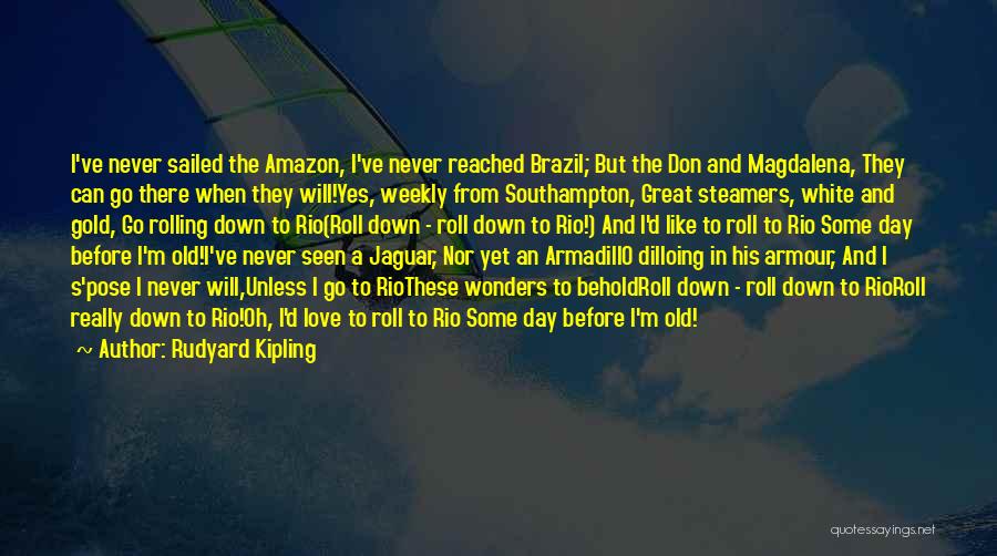 Rudyard Kipling Quotes: I've Never Sailed The Amazon, I've Never Reached Brazil; But The Don And Magdalena, They Can Go There When They