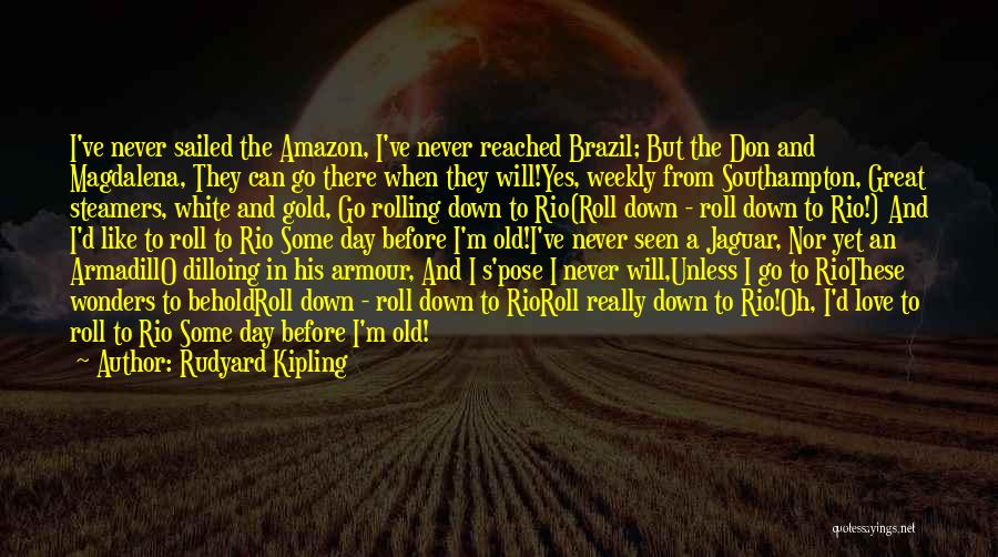 Rudyard Kipling Quotes: I've Never Sailed The Amazon, I've Never Reached Brazil; But The Don And Magdalena, They Can Go There When They