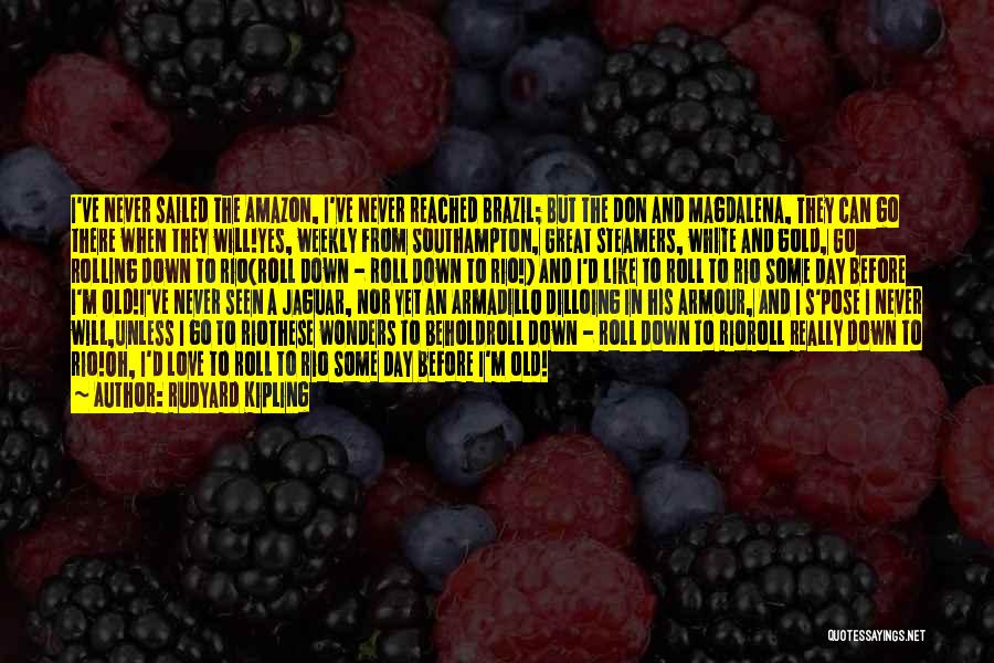 Rudyard Kipling Quotes: I've Never Sailed The Amazon, I've Never Reached Brazil; But The Don And Magdalena, They Can Go There When They