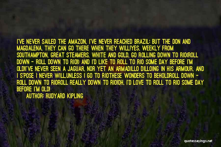 Rudyard Kipling Quotes: I've Never Sailed The Amazon, I've Never Reached Brazil; But The Don And Magdalena, They Can Go There When They