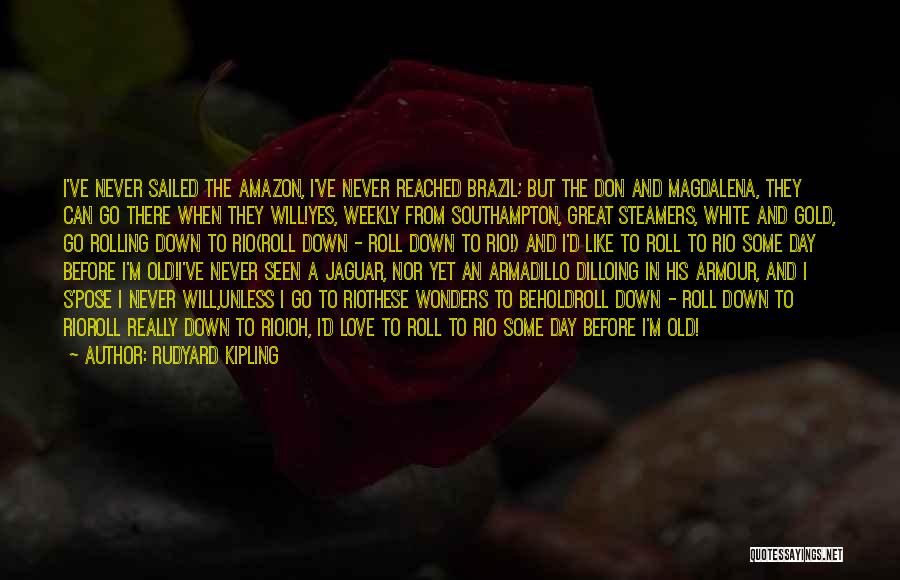 Rudyard Kipling Quotes: I've Never Sailed The Amazon, I've Never Reached Brazil; But The Don And Magdalena, They Can Go There When They