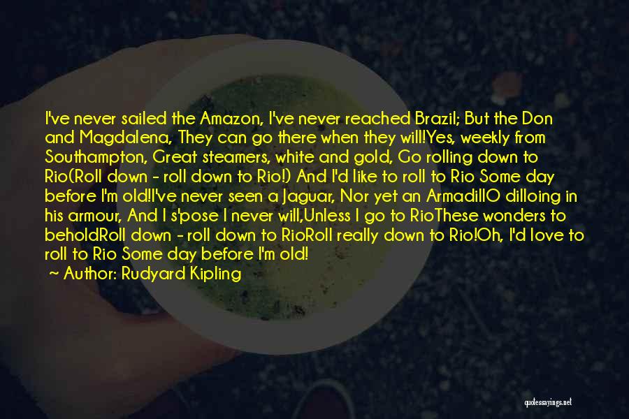 Rudyard Kipling Quotes: I've Never Sailed The Amazon, I've Never Reached Brazil; But The Don And Magdalena, They Can Go There When They