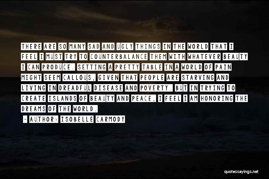 Isobelle Carmody Quotes: There Are So Many Sad And Ugly Things In The World That I Feel I Must Try To Counterbalance Them