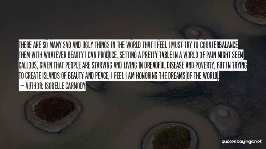 Isobelle Carmody Quotes: There Are So Many Sad And Ugly Things In The World That I Feel I Must Try To Counterbalance Them