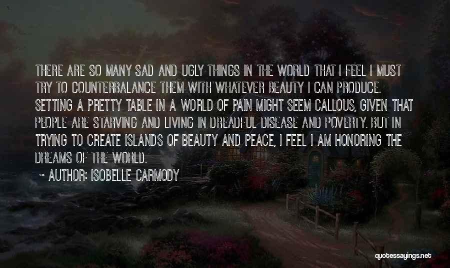 Isobelle Carmody Quotes: There Are So Many Sad And Ugly Things In The World That I Feel I Must Try To Counterbalance Them