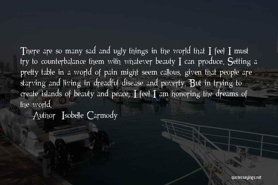 Isobelle Carmody Quotes: There Are So Many Sad And Ugly Things In The World That I Feel I Must Try To Counterbalance Them