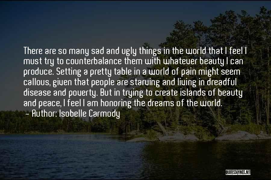 Isobelle Carmody Quotes: There Are So Many Sad And Ugly Things In The World That I Feel I Must Try To Counterbalance Them