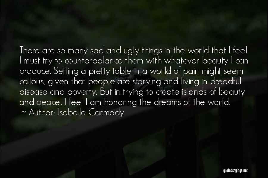 Isobelle Carmody Quotes: There Are So Many Sad And Ugly Things In The World That I Feel I Must Try To Counterbalance Them