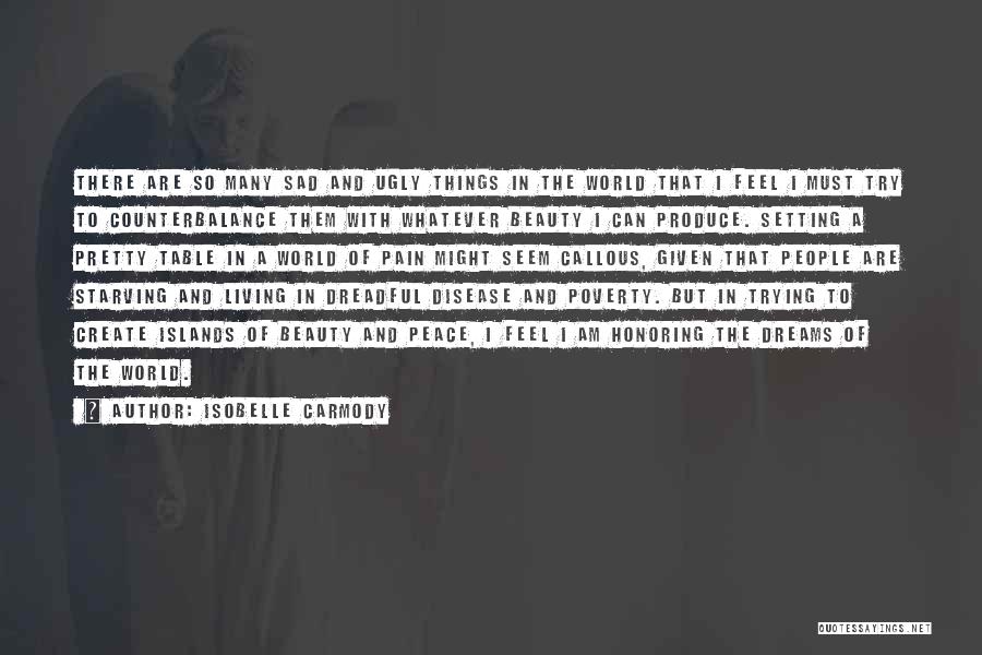 Isobelle Carmody Quotes: There Are So Many Sad And Ugly Things In The World That I Feel I Must Try To Counterbalance Them