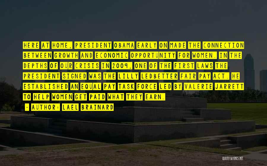 Lael Brainard Quotes: Here At Home, President Obama Early On Made The Connection Between Growth And Economic Opportunity For Women. In The Depths