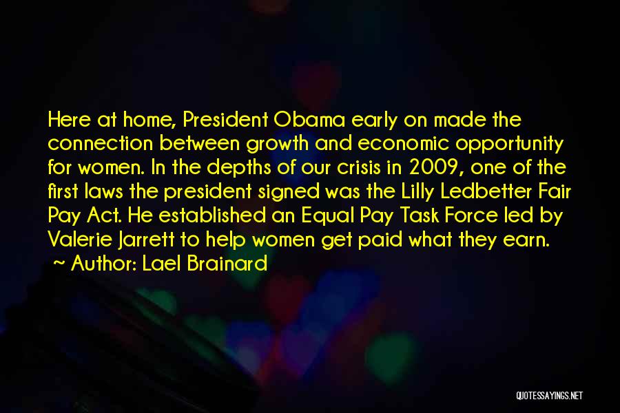 Lael Brainard Quotes: Here At Home, President Obama Early On Made The Connection Between Growth And Economic Opportunity For Women. In The Depths
