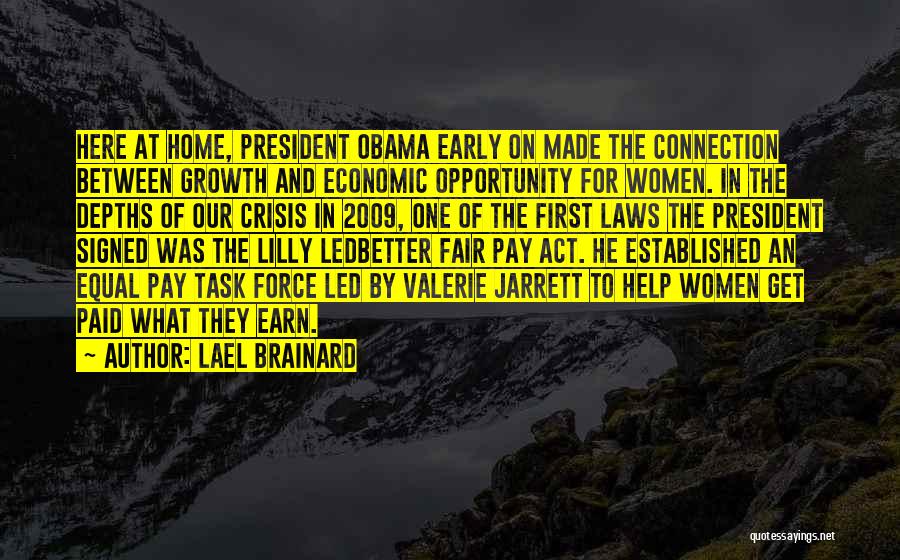 Lael Brainard Quotes: Here At Home, President Obama Early On Made The Connection Between Growth And Economic Opportunity For Women. In The Depths