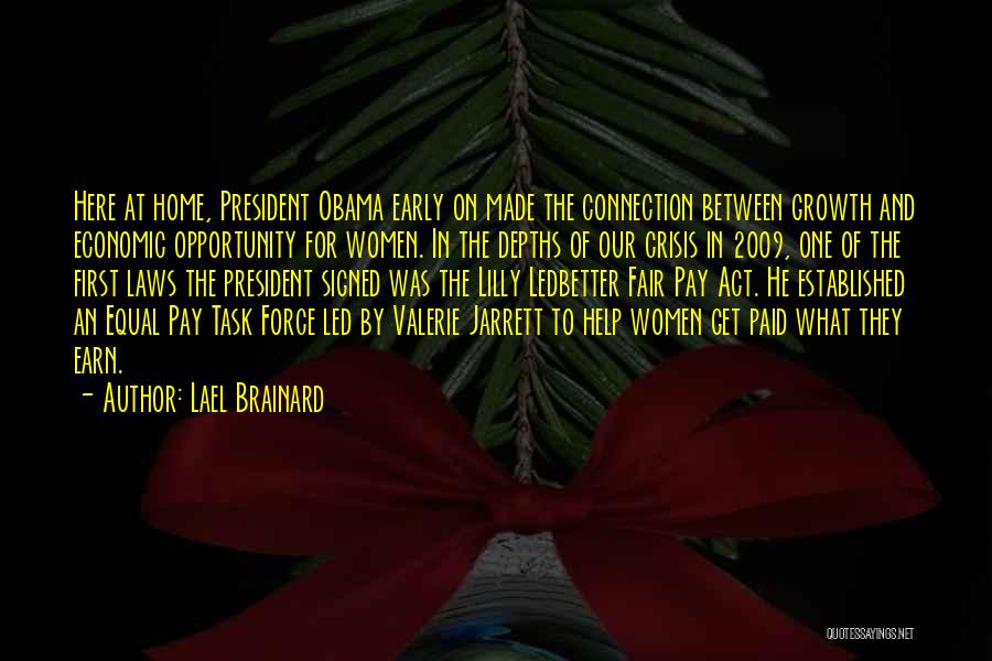 Lael Brainard Quotes: Here At Home, President Obama Early On Made The Connection Between Growth And Economic Opportunity For Women. In The Depths