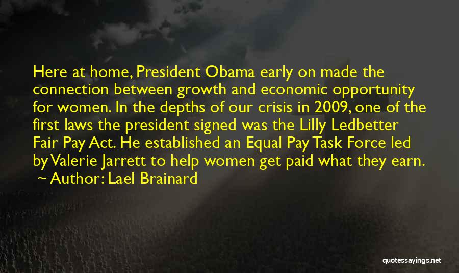 Lael Brainard Quotes: Here At Home, President Obama Early On Made The Connection Between Growth And Economic Opportunity For Women. In The Depths