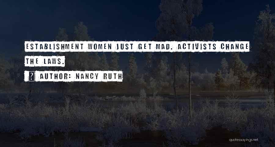 Nancy Ruth Quotes: Establishment Women Just Get Mad. Activists Change The Laws.