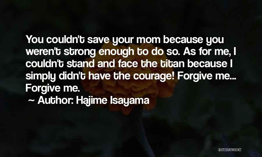 Hajime Isayama Quotes: You Couldn't Save Your Mom Because You Weren't Strong Enough To Do So. As For Me, I Couldn't Stand And