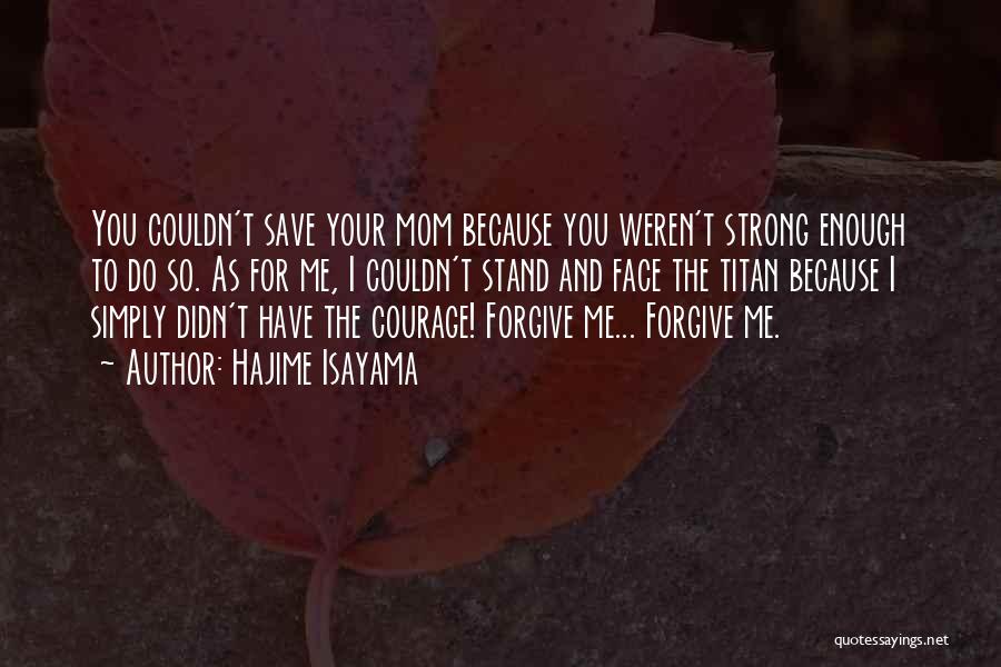 Hajime Isayama Quotes: You Couldn't Save Your Mom Because You Weren't Strong Enough To Do So. As For Me, I Couldn't Stand And