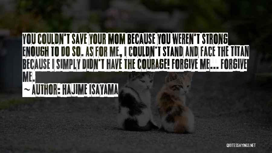 Hajime Isayama Quotes: You Couldn't Save Your Mom Because You Weren't Strong Enough To Do So. As For Me, I Couldn't Stand And