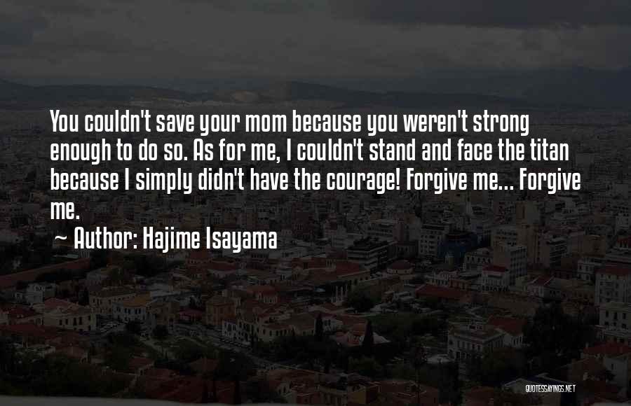 Hajime Isayama Quotes: You Couldn't Save Your Mom Because You Weren't Strong Enough To Do So. As For Me, I Couldn't Stand And