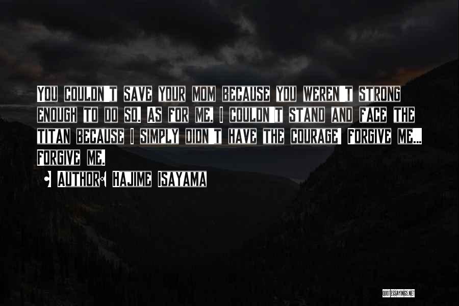 Hajime Isayama Quotes: You Couldn't Save Your Mom Because You Weren't Strong Enough To Do So. As For Me, I Couldn't Stand And