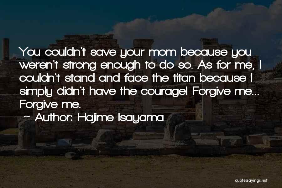 Hajime Isayama Quotes: You Couldn't Save Your Mom Because You Weren't Strong Enough To Do So. As For Me, I Couldn't Stand And
