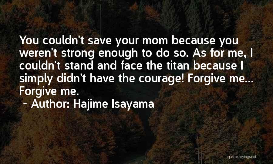 Hajime Isayama Quotes: You Couldn't Save Your Mom Because You Weren't Strong Enough To Do So. As For Me, I Couldn't Stand And