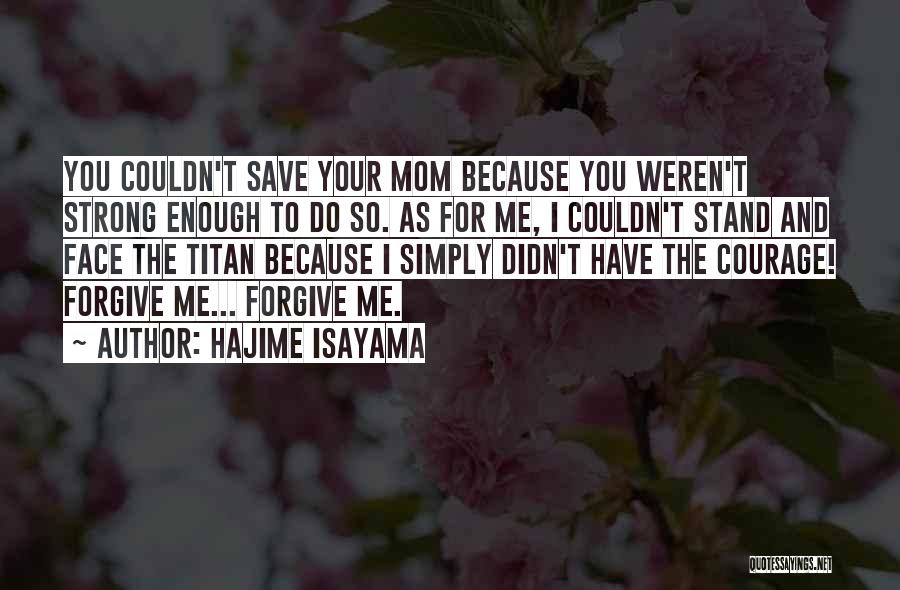 Hajime Isayama Quotes: You Couldn't Save Your Mom Because You Weren't Strong Enough To Do So. As For Me, I Couldn't Stand And