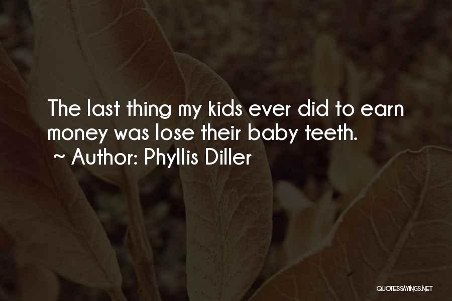 Phyllis Diller Quotes: The Last Thing My Kids Ever Did To Earn Money Was Lose Their Baby Teeth.