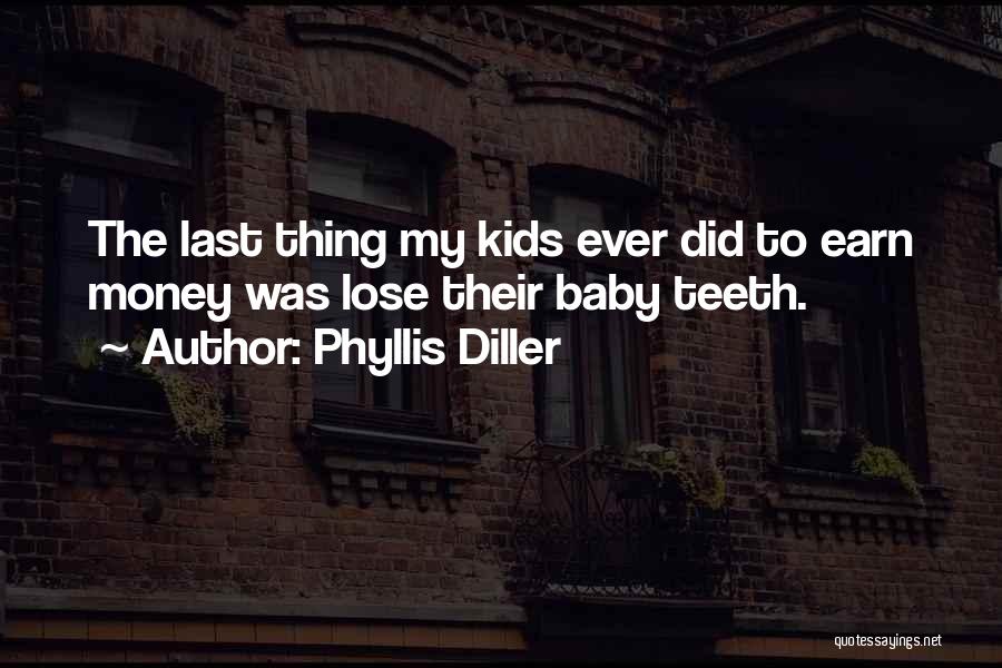 Phyllis Diller Quotes: The Last Thing My Kids Ever Did To Earn Money Was Lose Their Baby Teeth.