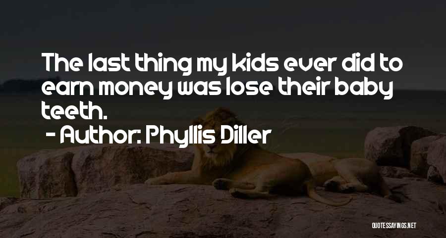 Phyllis Diller Quotes: The Last Thing My Kids Ever Did To Earn Money Was Lose Their Baby Teeth.
