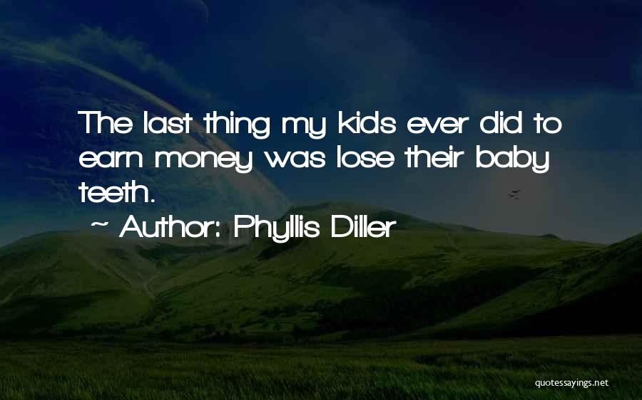 Phyllis Diller Quotes: The Last Thing My Kids Ever Did To Earn Money Was Lose Their Baby Teeth.