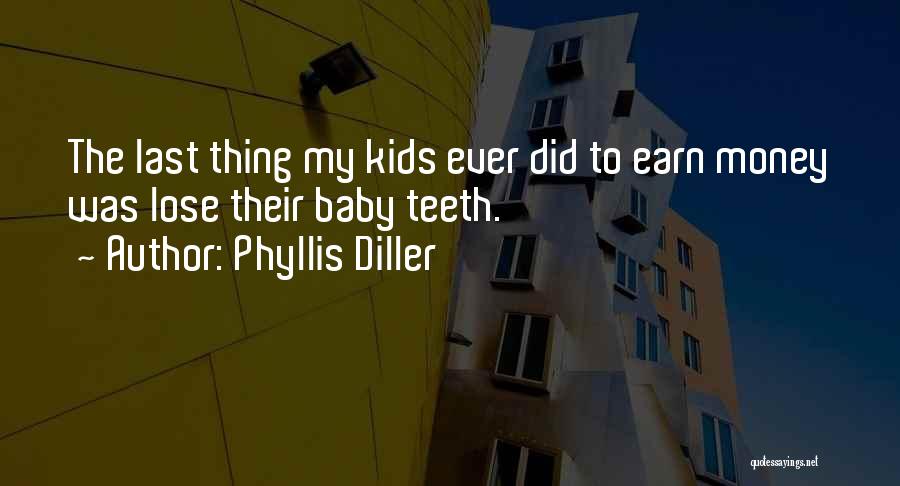 Phyllis Diller Quotes: The Last Thing My Kids Ever Did To Earn Money Was Lose Their Baby Teeth.