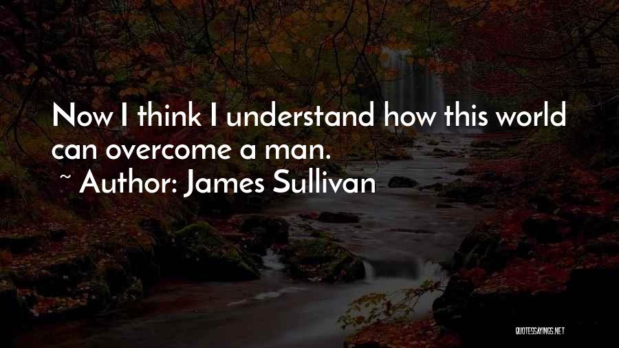 James Sullivan Quotes: Now I Think I Understand How This World Can Overcome A Man.