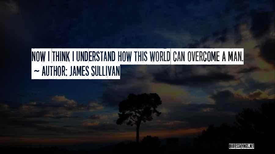 James Sullivan Quotes: Now I Think I Understand How This World Can Overcome A Man.