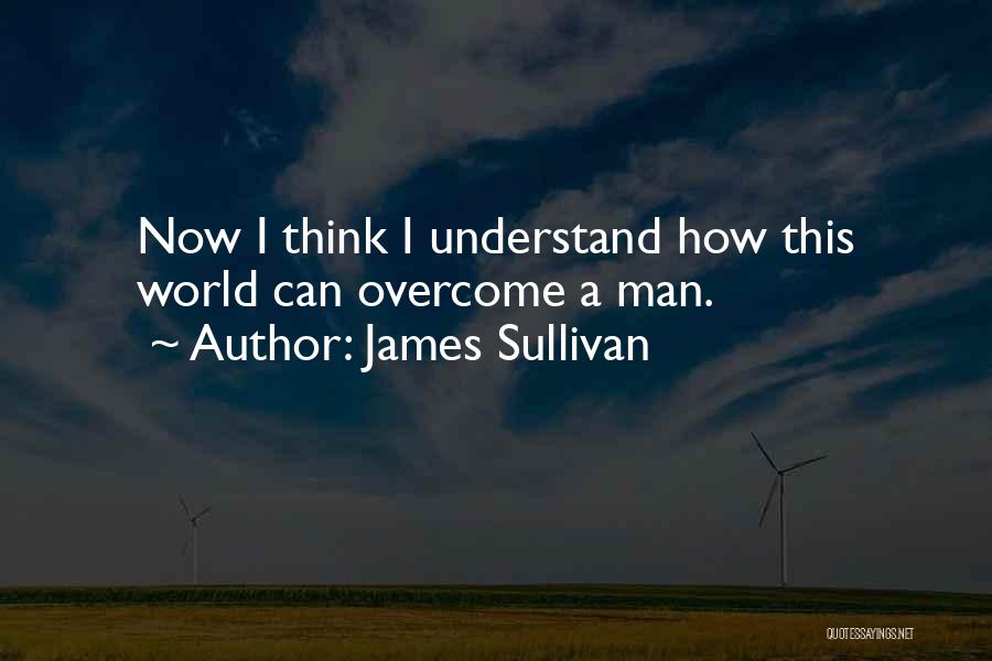 James Sullivan Quotes: Now I Think I Understand How This World Can Overcome A Man.