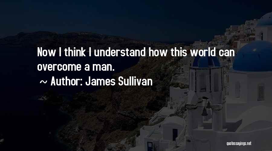 James Sullivan Quotes: Now I Think I Understand How This World Can Overcome A Man.