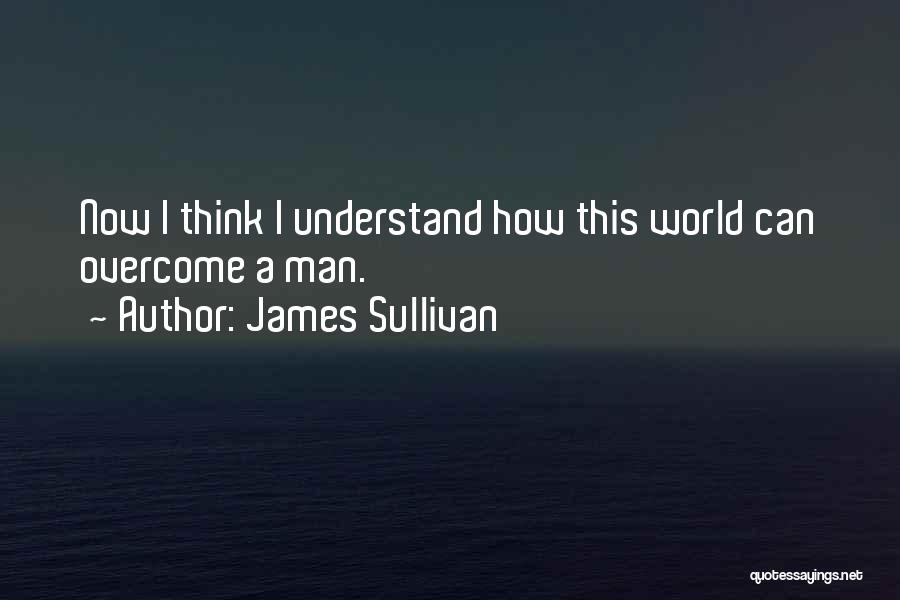 James Sullivan Quotes: Now I Think I Understand How This World Can Overcome A Man.