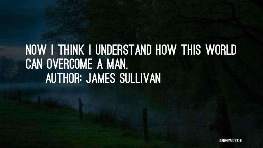 James Sullivan Quotes: Now I Think I Understand How This World Can Overcome A Man.