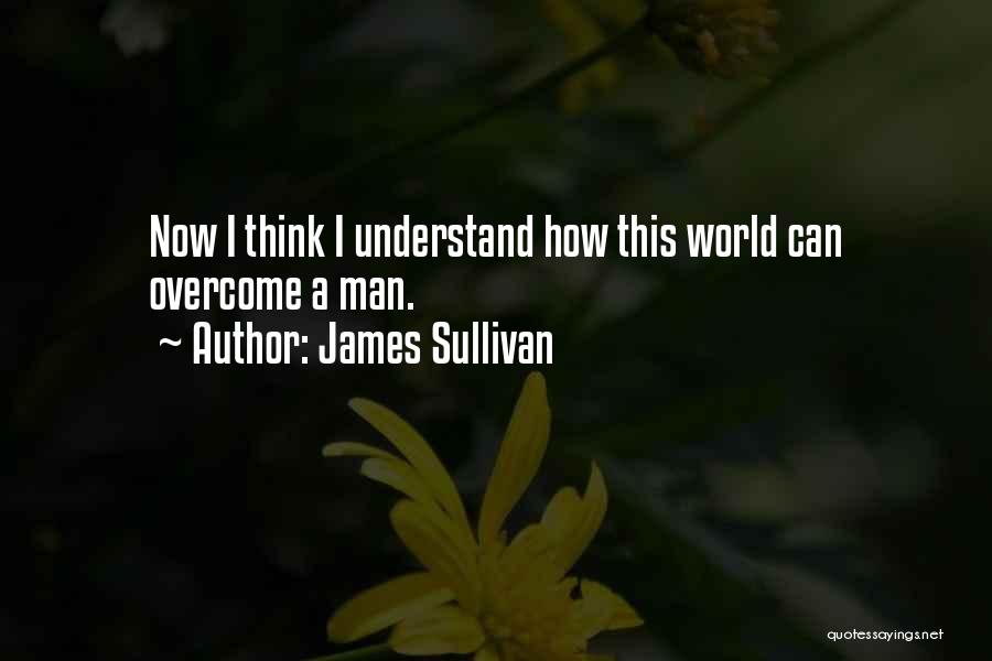 James Sullivan Quotes: Now I Think I Understand How This World Can Overcome A Man.