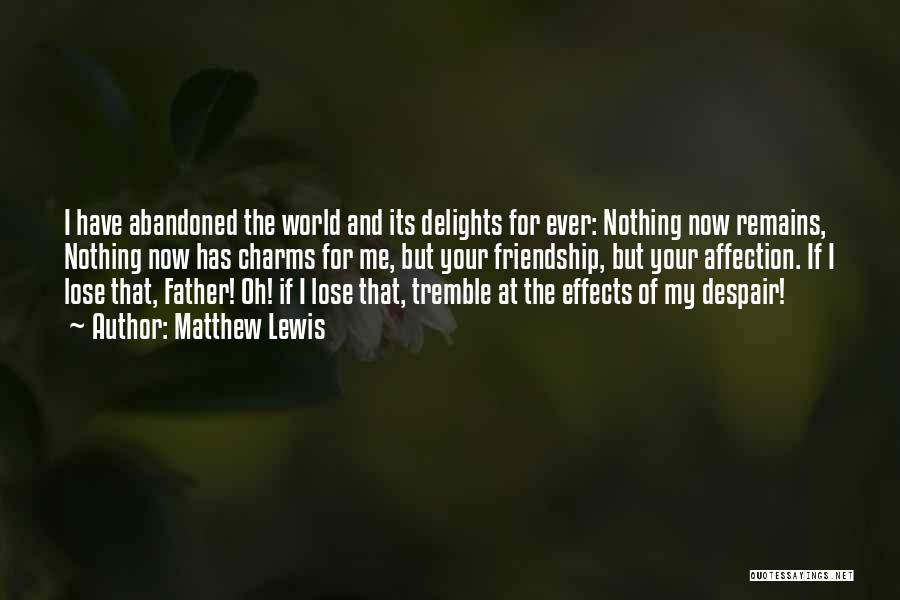 Matthew Lewis Quotes: I Have Abandoned The World And Its Delights For Ever: Nothing Now Remains, Nothing Now Has Charms For Me, But